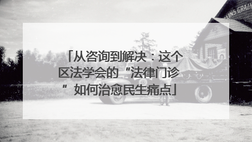 从咨询到解决：这个区法学会的“法律门诊”如何治愈民生痛点