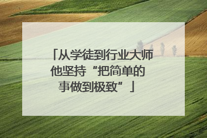 从学徒到行业大师 他坚持“把简单的事做到极致”