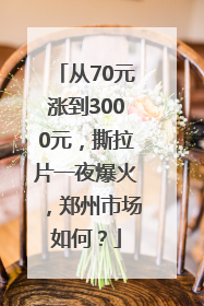 从70元涨到3000元，撕拉片一夜爆火，郑州市场如何？