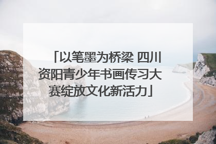 以笔墨为桥梁 四川资阳青少年书画传习大赛绽放文化新活力