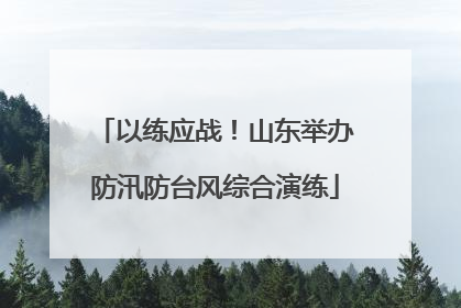 以练应战！山东举办防汛防台风综合演练