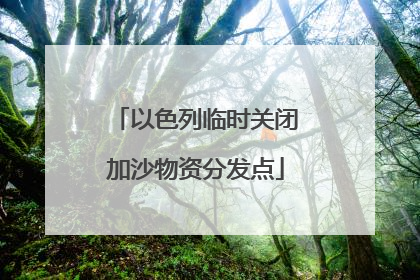 以色列临时关闭加沙物资分发点