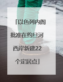 以色列内阁批准在约旦河西岸新建22个定居点