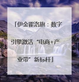 伊金霍洛旗：数字引擎激活“电商+产业带”新标杆