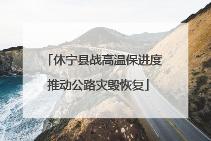 休宁县战高温保进度推动公路灾毁恢复
