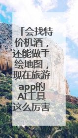会找特价机酒，还能做手绘地图，现在旅游app的AI工具这么厉害了吗？