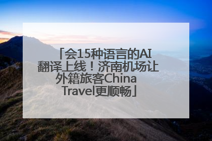 会15种语言的AI翻译上线！济南机场让外籍旅客China Travel更顺畅