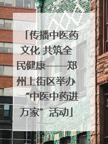 传播中医药文化 共筑全民健康——郑州上街区举办“中医中药进万家”活动