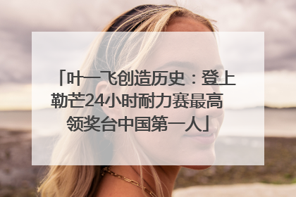 叶一飞创造历史：登上勒芒24小时耐力赛最高领奖台中国第一人