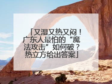 又湿又热又闷！广东人最怕的“魔法攻击”如何破？热立方给出答案