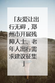 友爱让出行无碍，郑州市开展残障人士、老年人出行需求建议征集