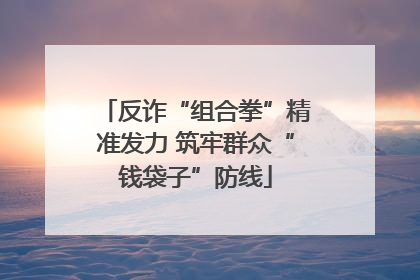 反诈“组合拳”精准发力 筑牢群众“钱袋子”防线
