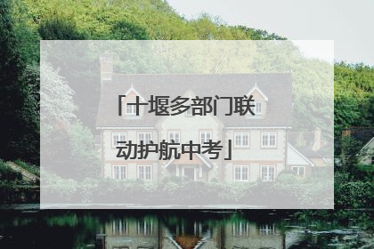 十堰多部门联动护航中考