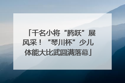 千名小将“腾跃”展风采！“琴川杯”少儿体能大比武圆满落幕