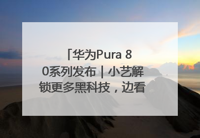华为Pura 80系列发布｜小艺解锁更多黑科技，边看边聊边思考