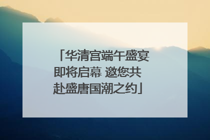 华清宫端午盛宴即将启幕 邀您共赴盛唐国潮之约