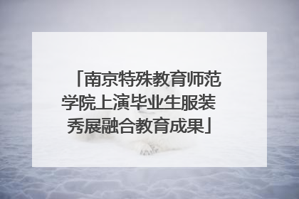 南京特殊教育师范学院上演毕业生服装秀展融合教育成果