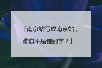 南京站写成南亰站，难道不是错别字？