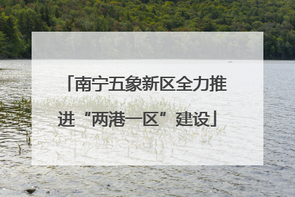 南宁五象新区全力推进“两港一区”建设