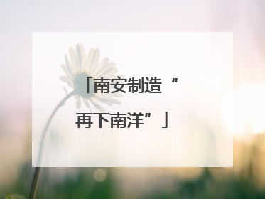 南安制造“再下南洋”
