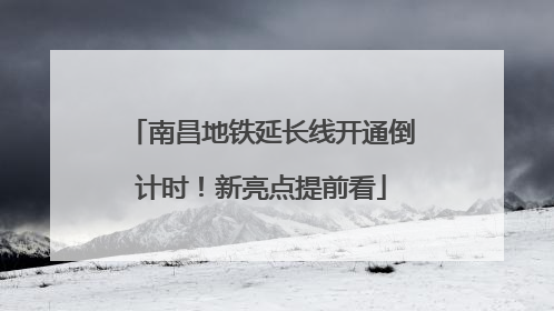 南昌地铁延长线开通倒计时！新亮点提前看