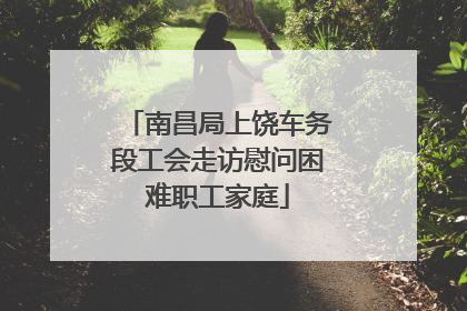 南昌局上饶车务段工会走访慰问困难职工家庭