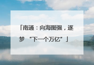 南通：向海图强，逐梦 “下一个万亿”