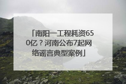 南阳一工程耗资650亿？河南公布7起网络谣言典型案例