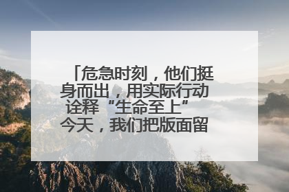 危急时刻，他们挺身而出，用实际行动诠释“生命至上” 今天，我们把版面留给这些平凡英雄