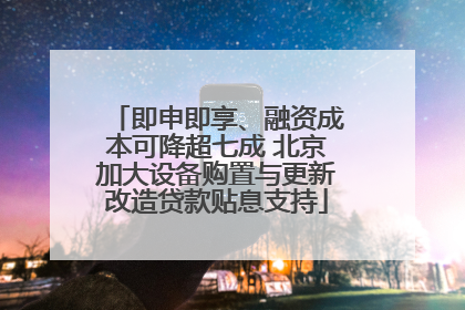 即申即享、融资成本可降超七成 北京加大设备购置与更新改造贷款贴息支持