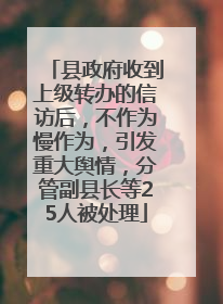 县政府收到上级转办的信访后，不作为慢作为，引发重大舆情，分管副县长等25人被处理