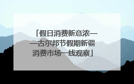 假日消费新意浓——古尔邦节假期新疆消费市场一线观察