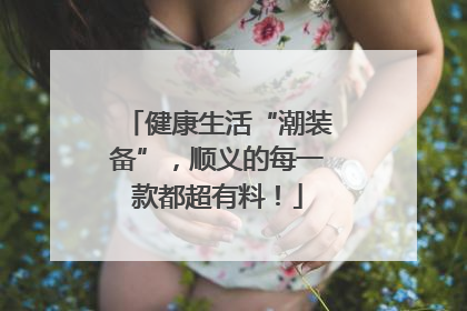 健康生活“潮装备”，顺义的每一款都超有料！