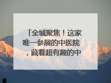 全城聚焦！这家唯一参展的中医院，藏着超有趣的中医药体验！