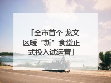 全市首个 龙文区暖“新”食堂正式投入试运营
