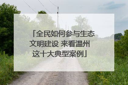 全民如何参与生态文明建设 来看温州这十大典型案例