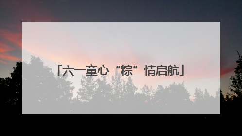 六一童心“粽”情启航
