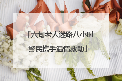 六旬老人迷路八小时 警民携手温情救助