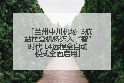 兰州中川机场T3航站楼登机桥迈入“智”时代 L4远程全自动模式全面启用