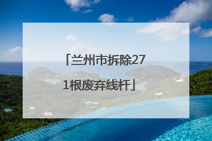 兰州市拆除271根废弃线杆