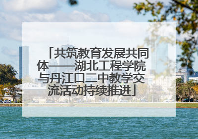共筑教育发展共同体——湖北工程学院与丹江口二中教学交流活动持续推进