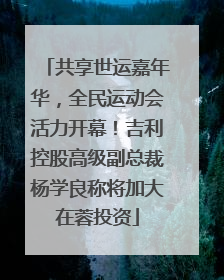 共享世运嘉年华，全民运动会活力开幕！吉利控股高级副总裁杨学良称将加大在蓉投资