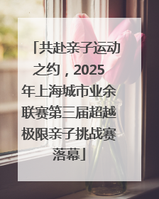 共赴亲子运动之约，2025年上海城市业余联赛第三届超越极限亲子挑战赛落幕