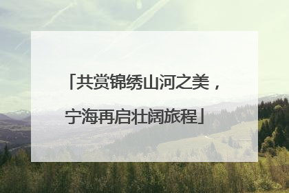共赏锦绣山河之美，宁海再启壮阔旅程