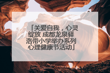关爱自我，心灵绽放 成都龙泉驿洛带小学举办系列心理健康节活动