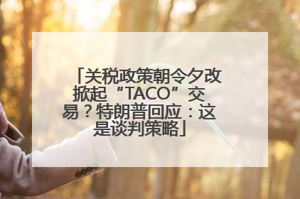 关税政策朝令夕改掀起“TACO”交易？特朗普回应：这是谈判策略