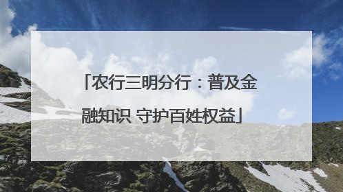 农行三明分行：普及金融知识 守护百姓权益