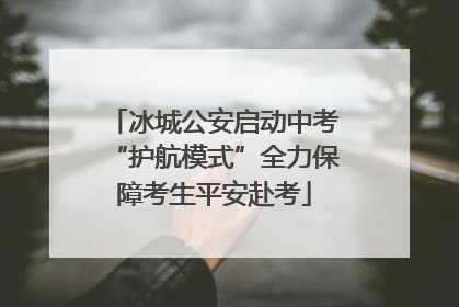 冰城公安启动中考“护航模式”全力保障考生平安赴考