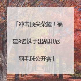 冲击顶尖荣耀！福建3名选手出战印尼羽毛球公开赛