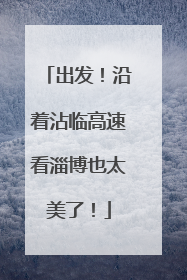 出发！沿着沾临高速看淄博也太美了！